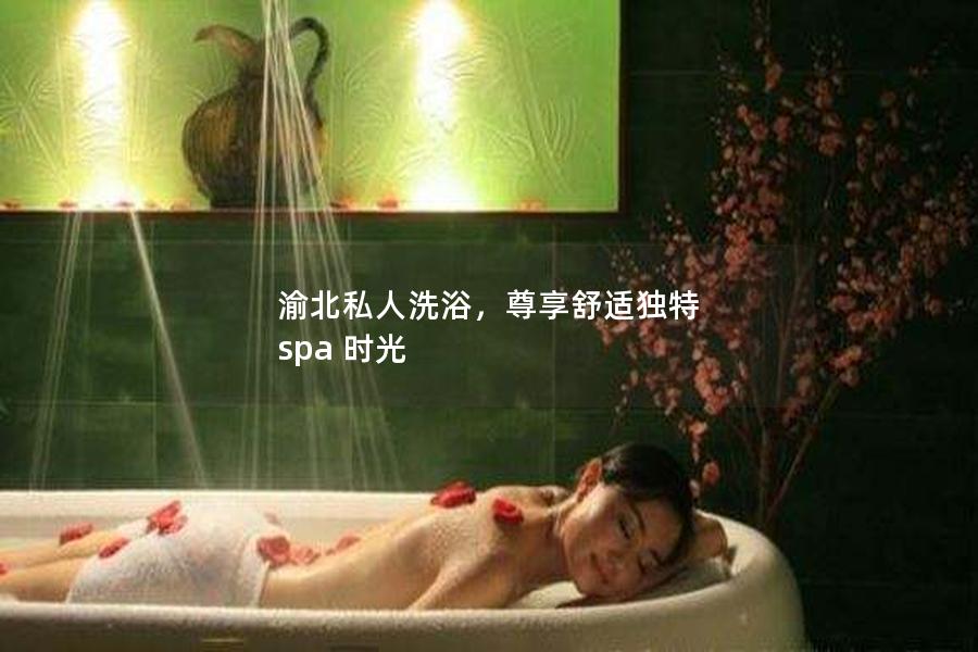 渝北私人洗浴，尊享舒适独特 spa 时光